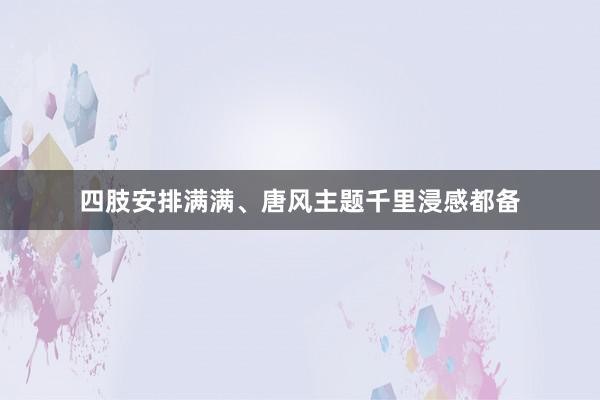 四肢安排满满、唐风主题千里浸感都备