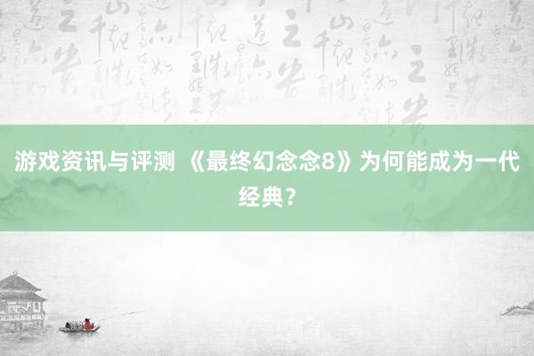 游戏资讯与评测 《最终幻念念8》为何能成为一代经典？