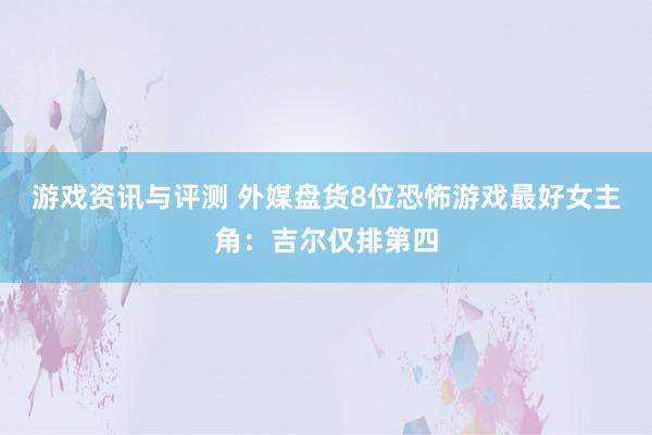 游戏资讯与评测 外媒盘货8位恐怖游戏最好女主角：吉尔仅排第四