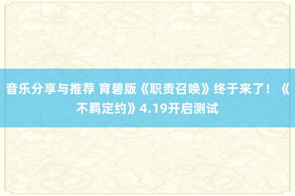 音乐分享与推荐 育碧版《职责召唤》终于来了！《不羁定约》4.19开启测试