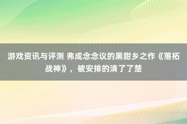 游戏资讯与评测 弗成念念议的黑甜乡之作《落拓战神》，被安排的清了了楚