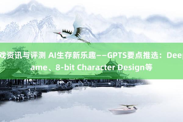 游戏资讯与评测 AI生存新乐趣——GPTS要点推选：DeepGame、8-bit Character Design等