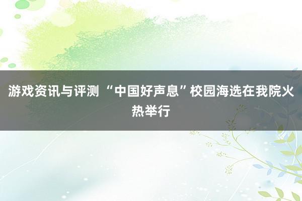 游戏资讯与评测 “中国好声息”校园海选在我院火热举行