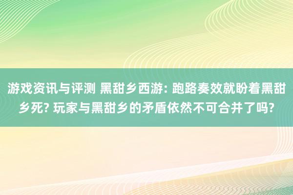 游戏资讯与评测 黑甜乡西游: 跑路奏效就盼着黑甜乡死? 玩家与黑甜乡的矛盾依然不可合并了吗?