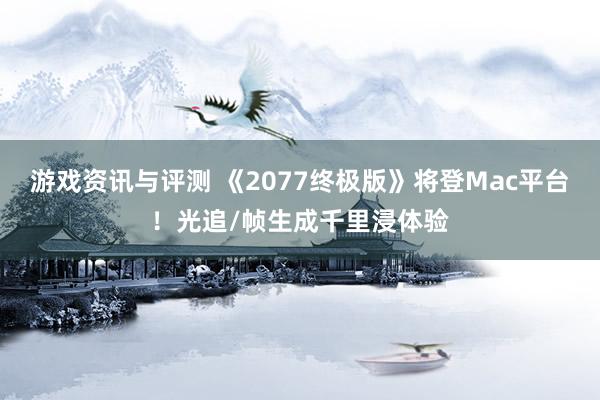 游戏资讯与评测 《2077终极版》将登Mac平台！光追/帧生成千里浸体验