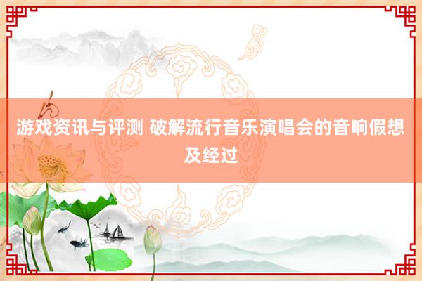 游戏资讯与评测 破解流行音乐演唱会的音响假想及经过