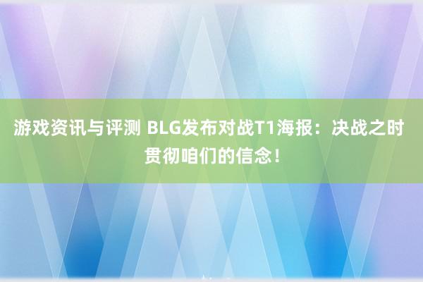 游戏资讯与评测 BLG发布对战T1海报：决战之时 贯彻咱们的信念！