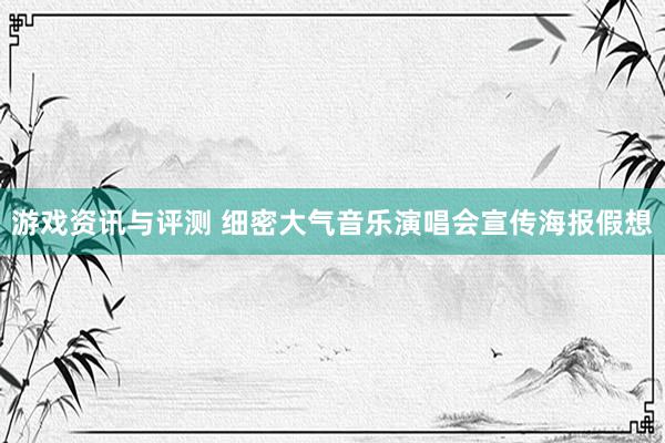 游戏资讯与评测 细密大气音乐演唱会宣传海报假想