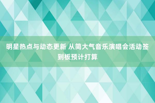 明星热点与动态更新 从简大气音乐演唱会活动签到板预计打算