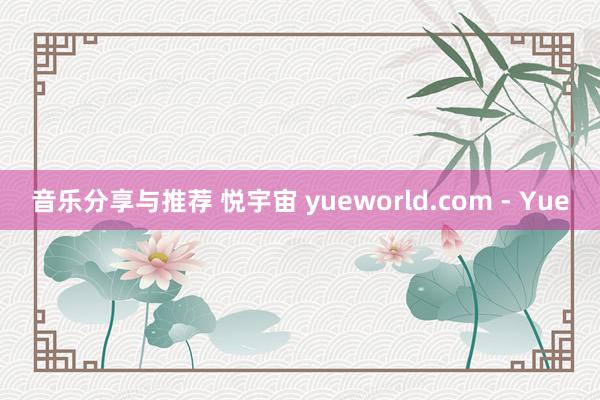 音乐分享与推荐 悦宇宙 yueworld.com - Yue