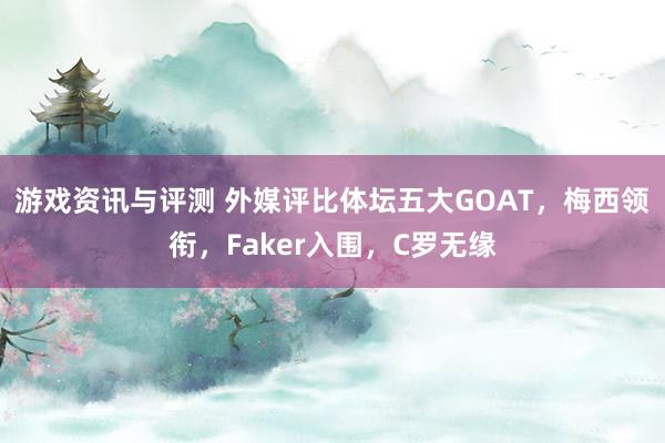 游戏资讯与评测 外媒评比体坛五大GOAT，梅西领衔，Faker入围，C罗无缘