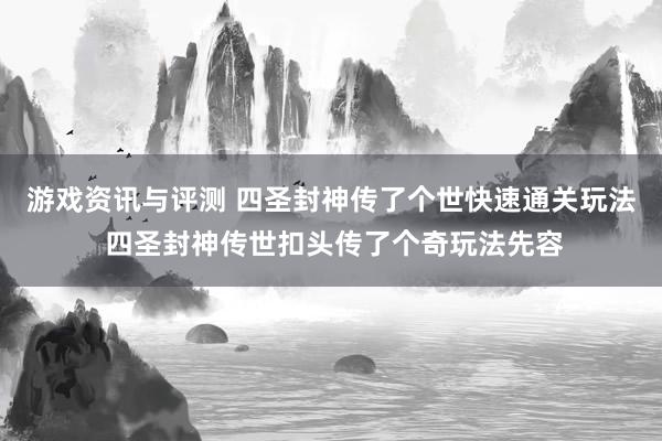 游戏资讯与评测 四圣封神传了个世快速通关玩法 四圣封神传世扣头传了个奇玩法先容