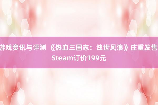 游戏资讯与评测 《热血三国志：浊世风浪》庄重发售 Steam订价199元