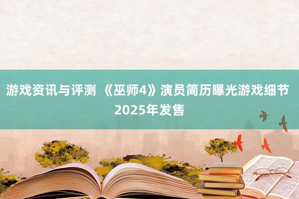 游戏资讯与评测 《巫师4》演员简历曝光游戏细节 2025年发售