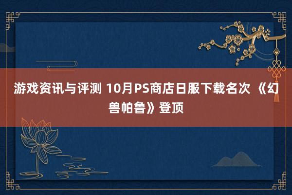 游戏资讯与评测 10月PS商店日服下载名次 《幻兽帕鲁》登顶