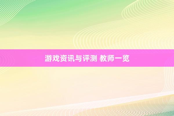 游戏资讯与评测 教师一览