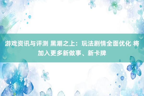 游戏资讯与评测 黑潮之上：玩法剧情全面优化 将加入更多新做事、新卡牌