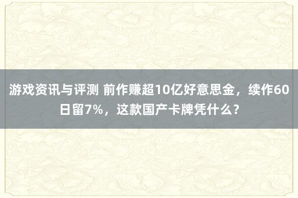 游戏资讯与评测 前作赚超10亿好意思金，续作60日留7%，这款国产卡牌凭什么？