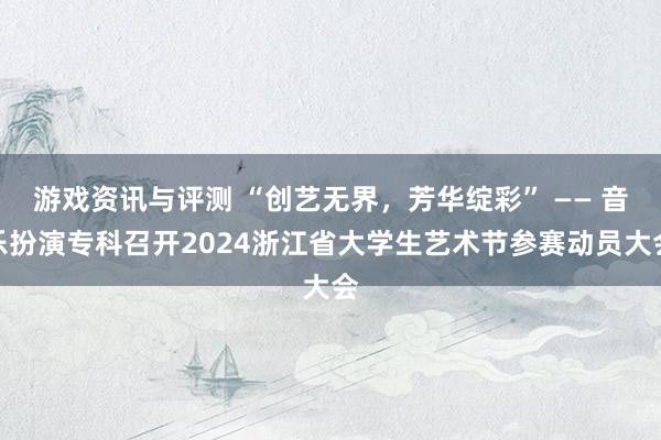 游戏资讯与评测 “创艺无界，芳华绽彩” —— 音乐扮演专科召开2024浙江省大学生艺术节参赛动员大会