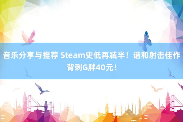 音乐分享与推荐 Steam史低再减半！谐和射击佳作背刺G胖40元！