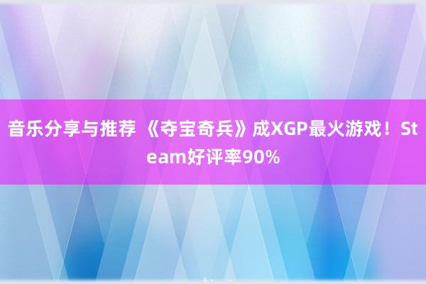 音乐分享与推荐 《夺宝奇兵》成XGP最火游戏！Steam好评率90%