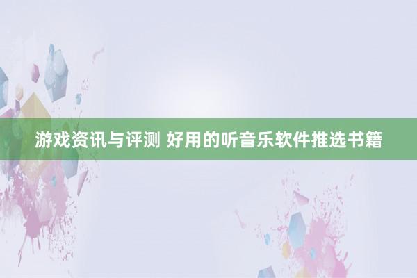 游戏资讯与评测 好用的听音乐软件推选书籍