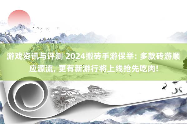 游戏资讯与评测 2024搬砖手游保举: 多款砖游顺应源流, 更有新游行将上线抢先吃肉!