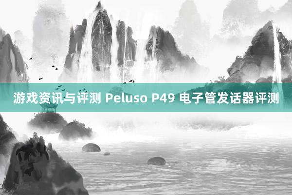 游戏资讯与评测 Peluso P49 电子管发话器评测