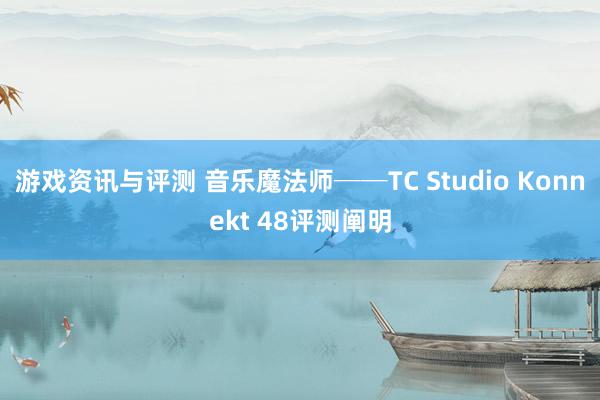 游戏资讯与评测 音乐魔法师──TC Studio Konnekt 48评测阐明