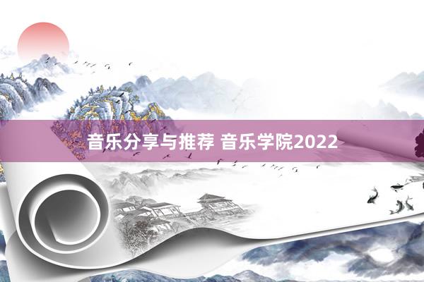 音乐分享与推荐 音乐学院2022