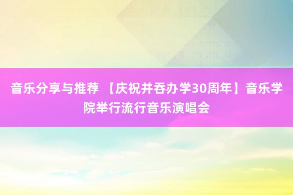 音乐分享与推荐 【庆祝并吞办学30周年】音乐学院举行流行音乐演唱会