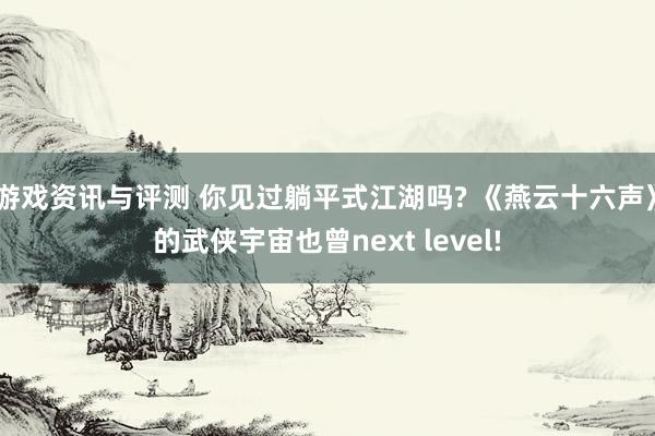 游戏资讯与评测 你见过躺平式江湖吗? 《燕云十六声》的武侠宇宙也曾next level!