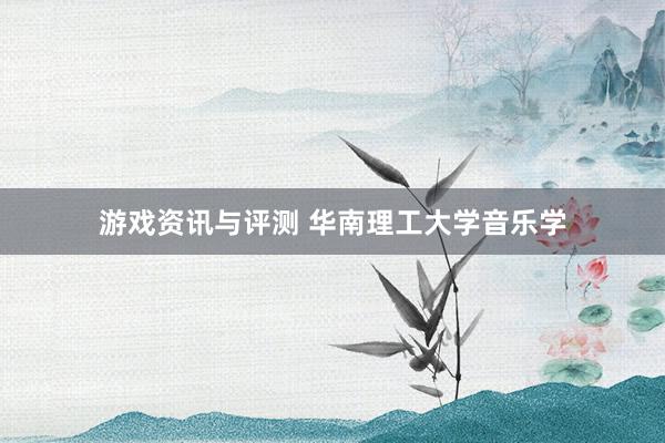 游戏资讯与评测 华南理工大学音乐学