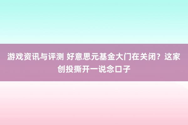 游戏资讯与评测 好意思元基金大门在关闭？这家创投撕开一说念口子