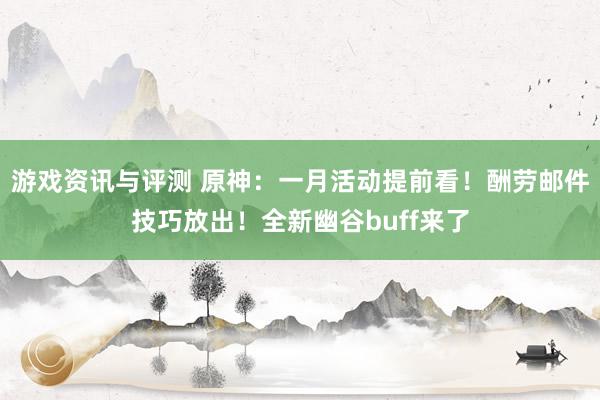 游戏资讯与评测 原神：一月活动提前看！酬劳邮件技巧放出！全新幽谷buff来了