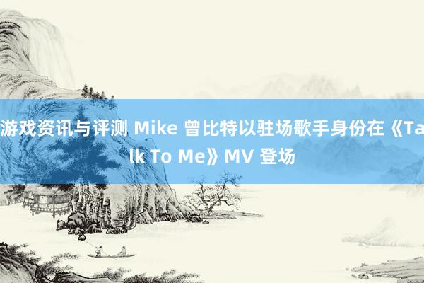 游戏资讯与评测 Mike 曾比特以驻场歌手身份在《Talk To Me》MV 登场