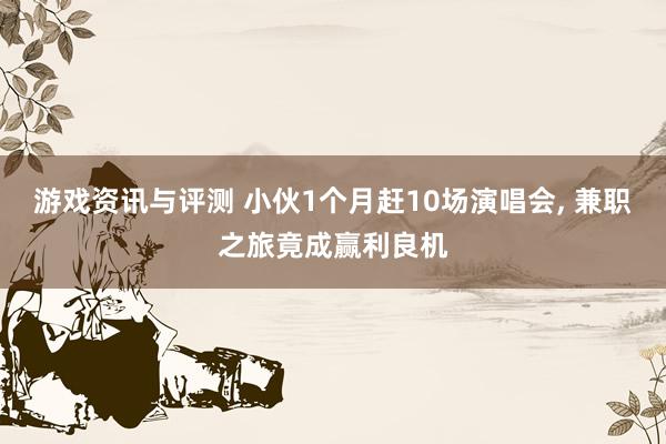 游戏资讯与评测 小伙1个月赶10场演唱会, 兼职之旅竟成赢利良机