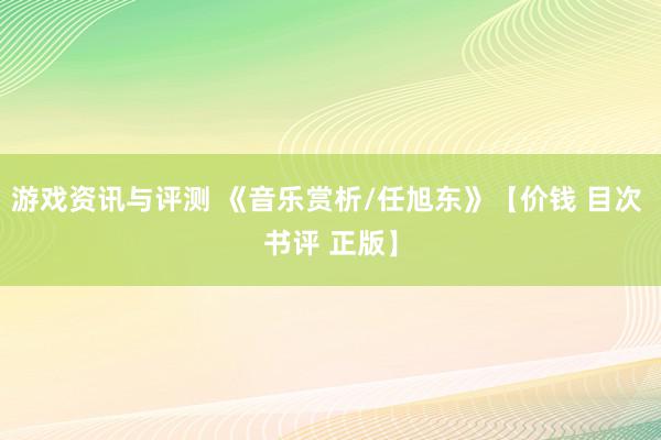 游戏资讯与评测 《音乐赏析/任旭东》【价钱 目次 书评 正版】