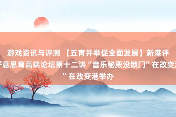 游戏资讯与评测 【五育并举促全面发展】新港评释之好意思育高端论坛第十二讲“音乐秘殿没锁门”在改变港举办