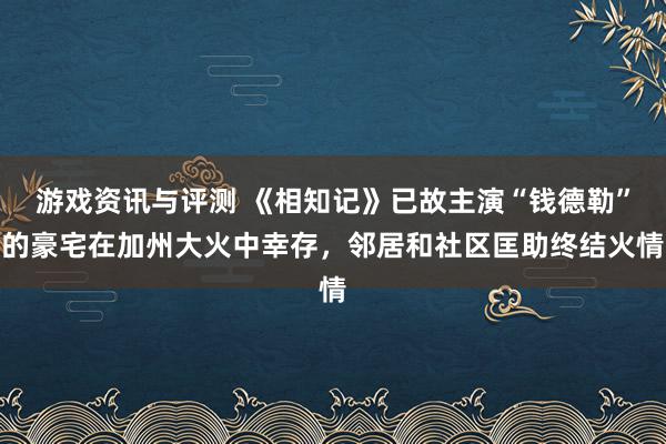 游戏资讯与评测 《相知记》已故主演“钱德勒”的豪宅在加州大火中幸存，邻居和社区匡助终结火情