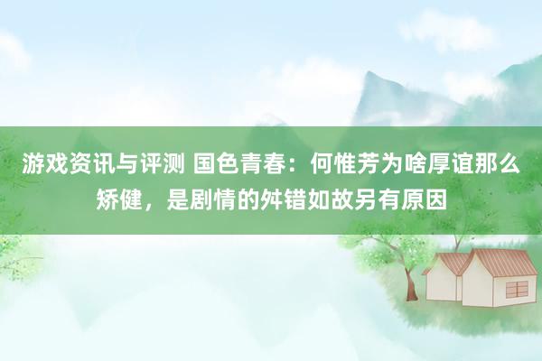 游戏资讯与评测 国色青春：何惟芳为啥厚谊那么矫健，是剧情的舛错如故另有原因