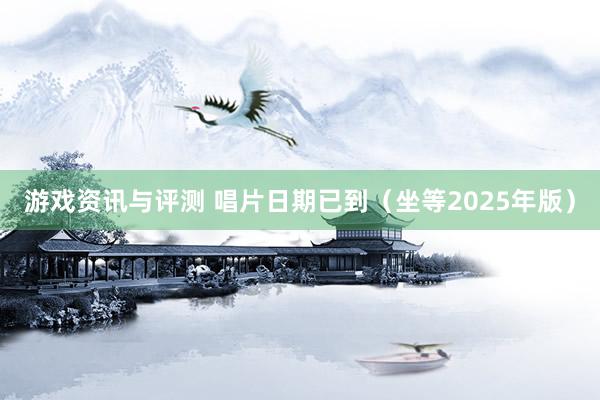 游戏资讯与评测 唱片日期已到（坐等2025年版）