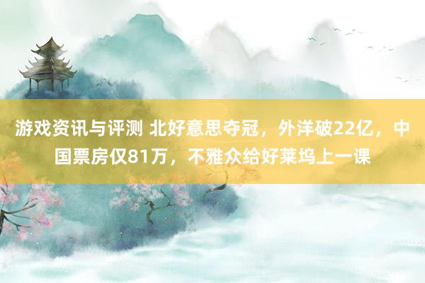 游戏资讯与评测 北好意思夺冠，外洋破22亿，中国票房仅81万，不雅众给好莱坞上一课