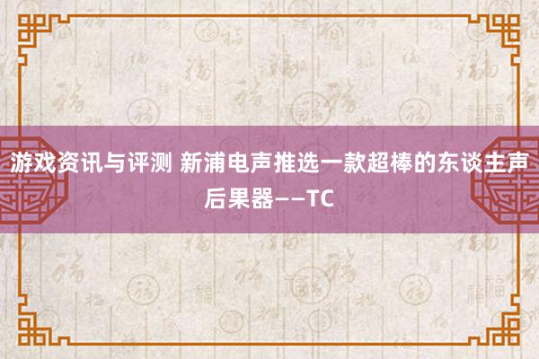 游戏资讯与评测 新浦电声推选一款超棒的东谈主声后果器——TC