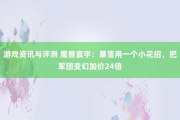 游戏资讯与评测 魔兽寰宇：暴雪用一个小花招，把军团变幻加价24倍