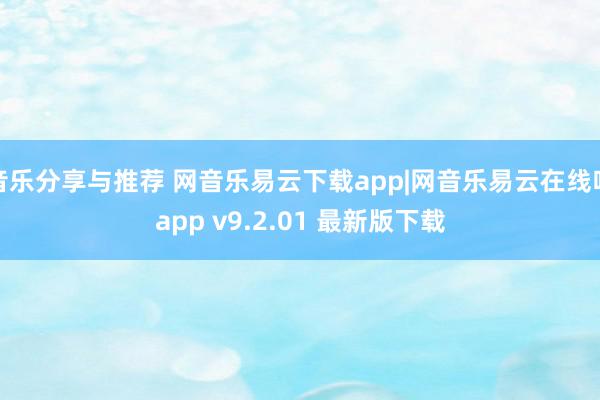 音乐分享与推荐 网音乐易云下载app|网音乐易云在线听app v9.2.01 最新版下载