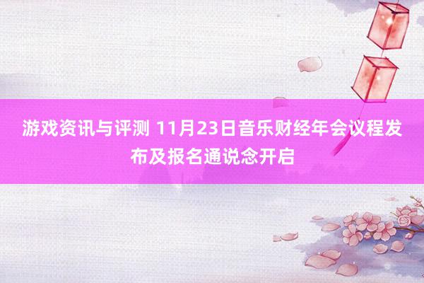 游戏资讯与评测 11月23日音乐财经年会议程发布及报名通说念开启