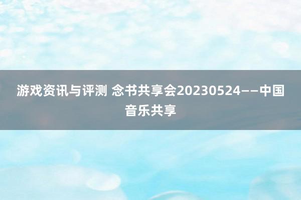 游戏资讯与评测 念书共享会20230524——中国音乐共享