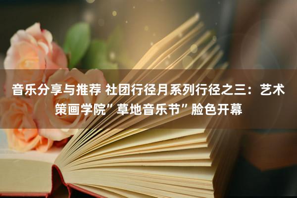 音乐分享与推荐 社团行径月系列行径之三：艺术策画学院”草地音乐节”脸色开幕