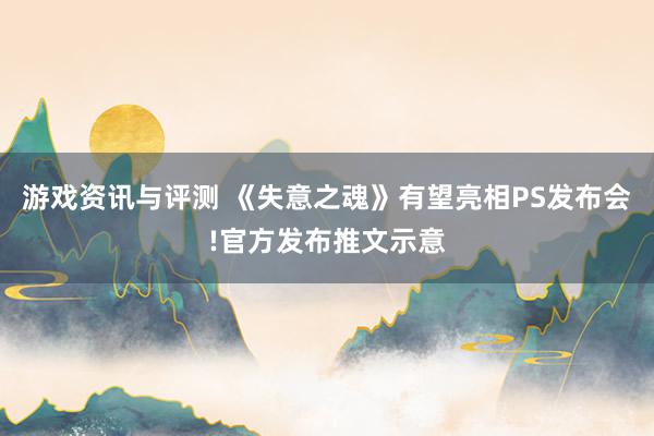 游戏资讯与评测 《失意之魂》有望亮相PS发布会!官方发布推文示意